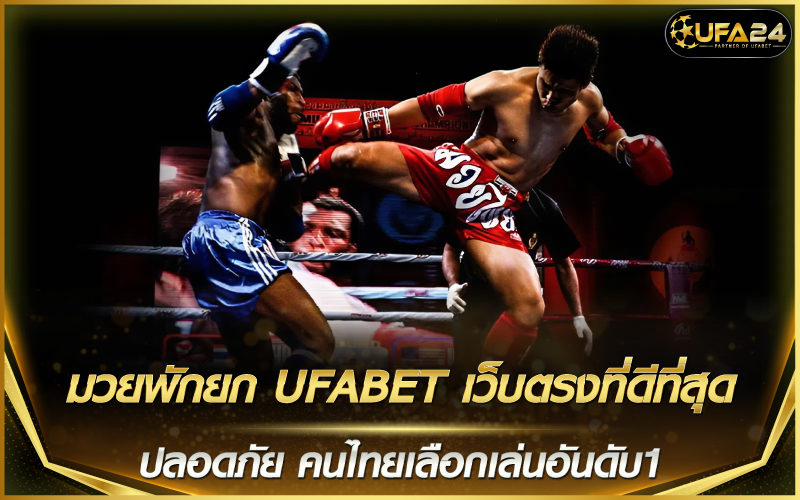 มวยพักยก UFABET เว็บตรงที่ดีที่สุด ปลอดภัย คนไทยเลือกเล่นอันดับ1